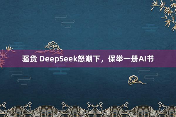 骚货 DeepSeek怒潮下，保举一册AI书