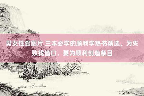 男女性爱图片 三本必学的顺利学热书精选，为失败找借口，要为顺利创造条目