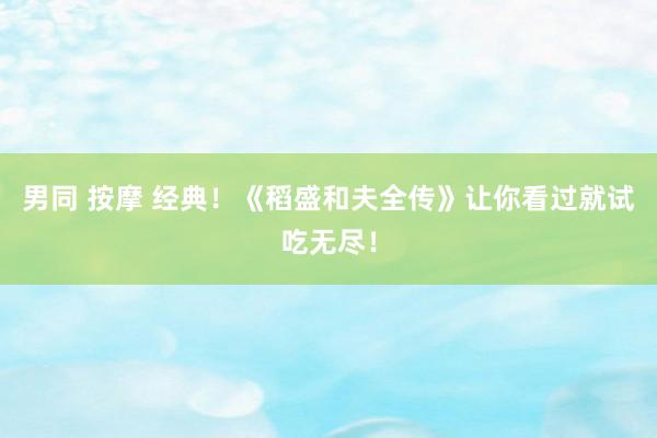 男同 按摩 经典！《稻盛和夫全传》让你看过就试吃无尽！