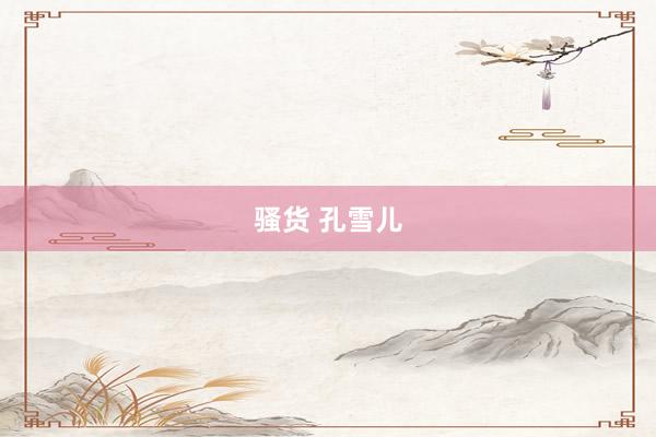 骚货 孔雪儿
