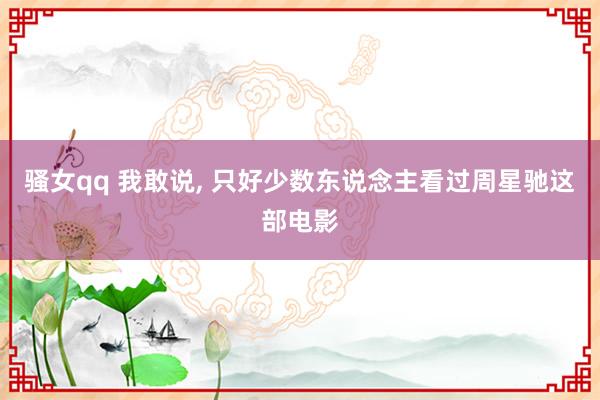 骚女qq 我敢说， 只好少数东说念主看过周星驰这部电影